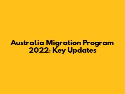 Australia Migration Program 2022: Key Updates