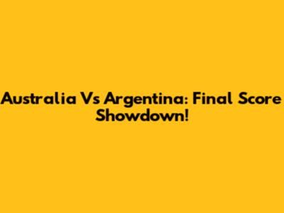 Australia Vs Argentina: Final Score Showdown!