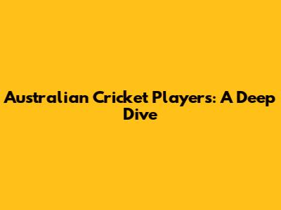 Australian Cricket Players: A Deep Dive