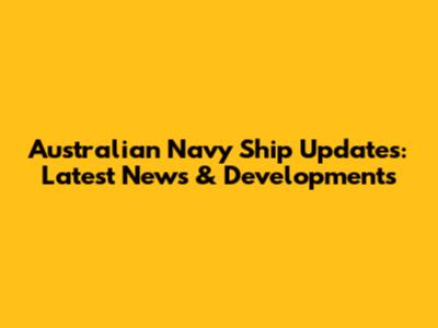 Australian Navy Ship Updates: Latest News & Developments