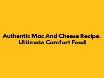 Authentic Mac And Cheese Recipe: Ultimate Comfort Food