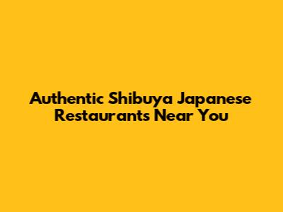 Authentic Shibuya Japanese Restaurants Near You