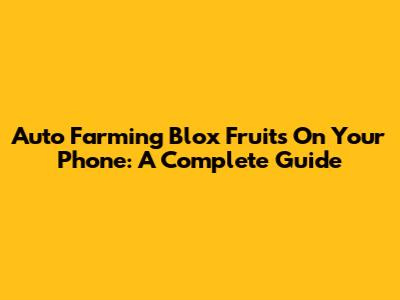 Auto Farming Blox Fruits On Your Phone: A Complete Guide