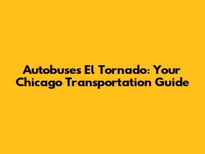 Autobuses El Tornado: Your Chicago Transportation Guide