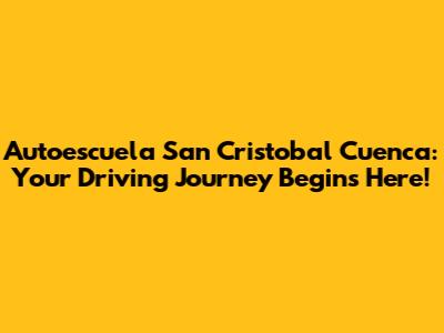 Autoescuela San Cristobal Cuenca: Your Driving Journey Begins Here!