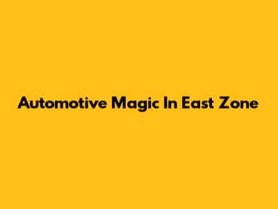 Automotive Magic In East Zone
