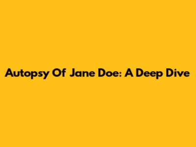 Autopsy Of Jane Doe: A Deep Dive