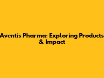 Aventis Pharma: Exploring Products & Impact
