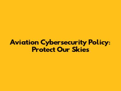 Aviation Cybersecurity Policy: Protect Our Skies