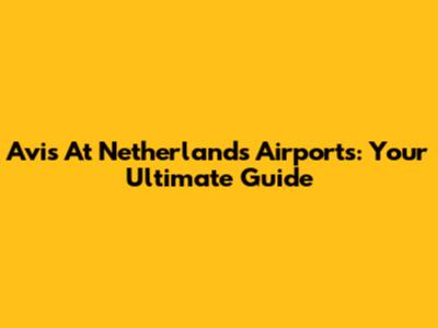 Avis At Netherlands Airports: Your Ultimate Guide