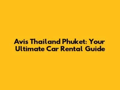 Avis Thailand Phuket: Your Ultimate Car Rental Guide