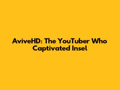 AviveHD: The YouTuber Who Captivated Insel