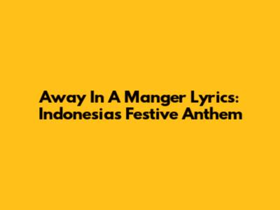 Away In A Manger Lyrics: Indonesia's Festive Anthem