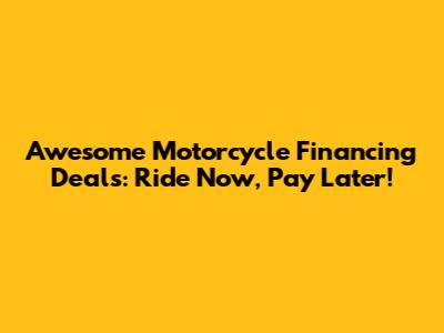 Awesome Motorcycle Financing Deals: Ride Now, Pay Later!