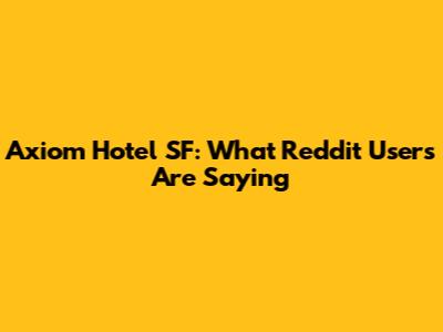 Axiom Hotel SF: What Reddit Users Are Saying