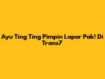Ayu Ting Ting Pimpin 'Lapor Pak!' Di Trans7