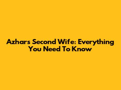 Azhar's Second Wife: Everything You Need To Know