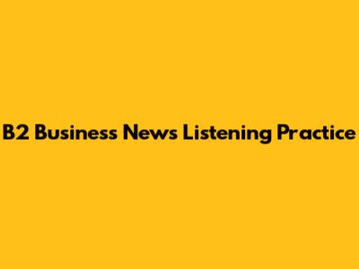 B2 Business News Listening Practice