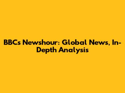 BBC's Newshour: Global News, In-Depth Analysis