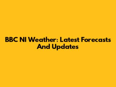 BBC NI Weather: Latest Forecasts And Updates