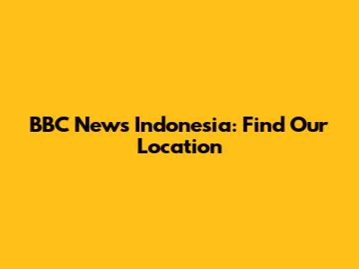 BBC News Indonesia: Find Our Location