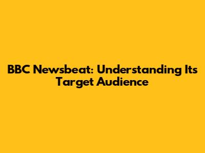 BBC Newsbeat: Understanding Its Target Audience