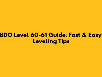 BDO Level 60-61 Guide: Fast & Easy Leveling Tips