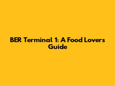 BER Terminal 1: A Food Lover's Guide