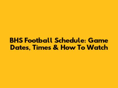 BHS Football Schedule: Game Dates, Times & How To Watch