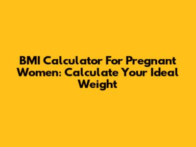 BMI Calculator For Pregnant Women: Calculate Your Ideal Weight