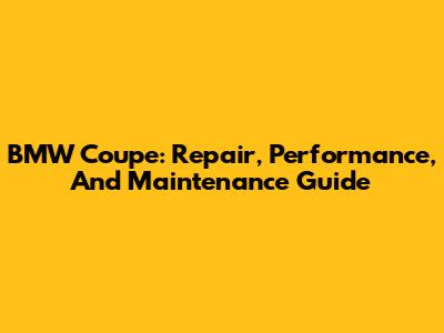 BMW Coupe: Repair, Performance, And Maintenance Guide