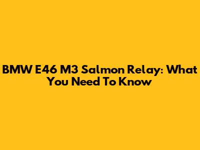 BMW E46 M3 Salmon Relay: What You Need To Know