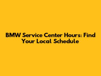BMW Service Center Hours: Find Your Local Schedule