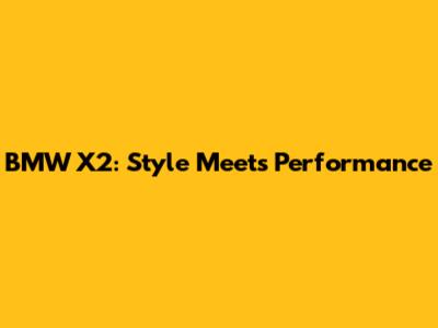 BMW X2: Style Meets Performance