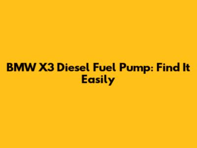 BMW X3 Diesel Fuel Pump: Find It Easily
