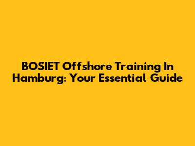 BOSIET Offshore Training In Hamburg: Your Essential Guide
