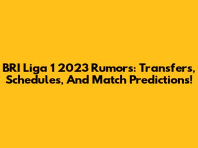 BRI Liga 1 2023 Rumors: Transfers, Schedules, And Match Predictions!