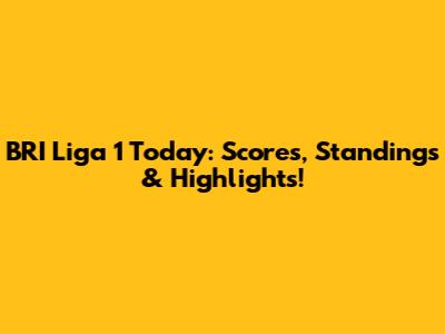 BRI Liga 1 Today: Scores, Standings & Highlights!