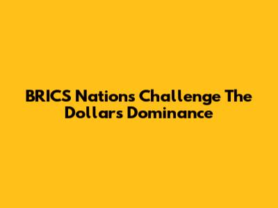 BRICS Nations Challenge The Dollar's Dominance