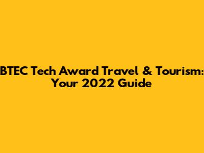 BTEC Tech Award Travel & Tourism: Your 2022 Guide