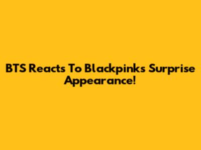 BTS Reacts To Blackpink's Surprise Appearance!