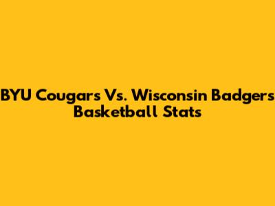 BYU Cougars Vs. Wisconsin Badgers Basketball Stats