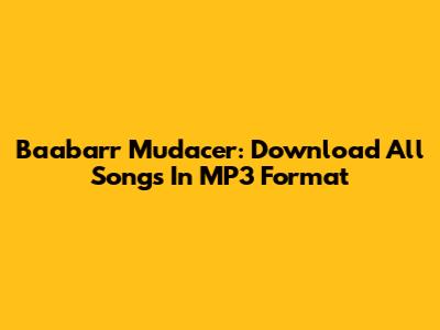 Baabarr Mudacer: Download All Songs In MP3 Format