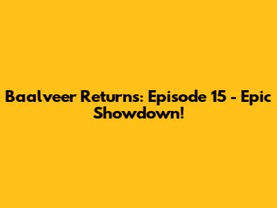 Baalveer Returns: Episode 15 - Epic Showdown!