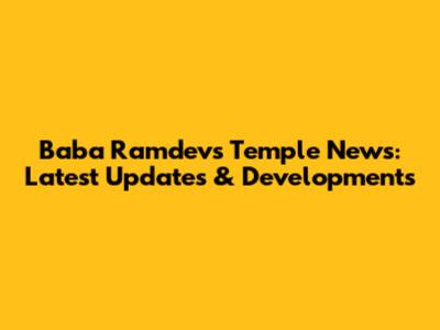 Baba Ramdev's Temple News: Latest Updates & Developments