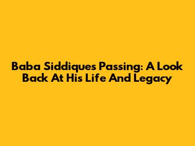 Baba Siddique's Passing: A Look Back At His Life And Legacy