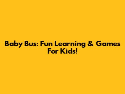 Baby Bus: Fun Learning & Games For Kids!