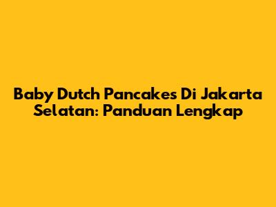 Baby Dutch Pancakes Di Jakarta Selatan: Panduan Lengkap