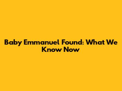 Baby Emmanuel Found: What We Know Now