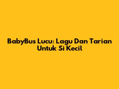 BabyBus Lucu: Lagu Dan Tarian Untuk Si Kecil